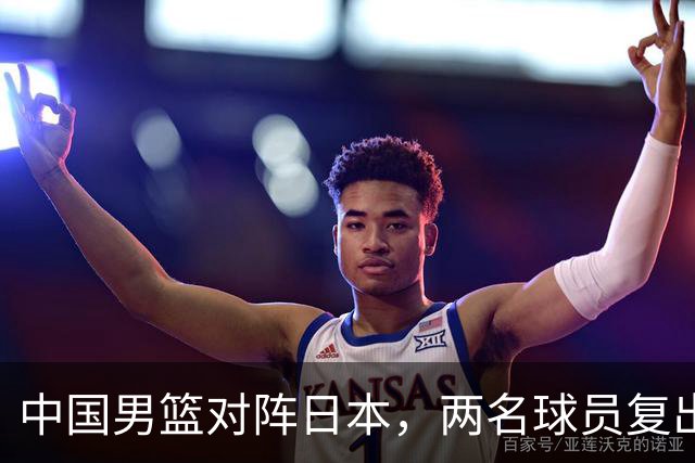 中国男篮对阵日本，两名球员复出，首发和轮换阵容将发生变化
